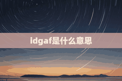 idgaf是什么意思(idgaf是什么的缩写)